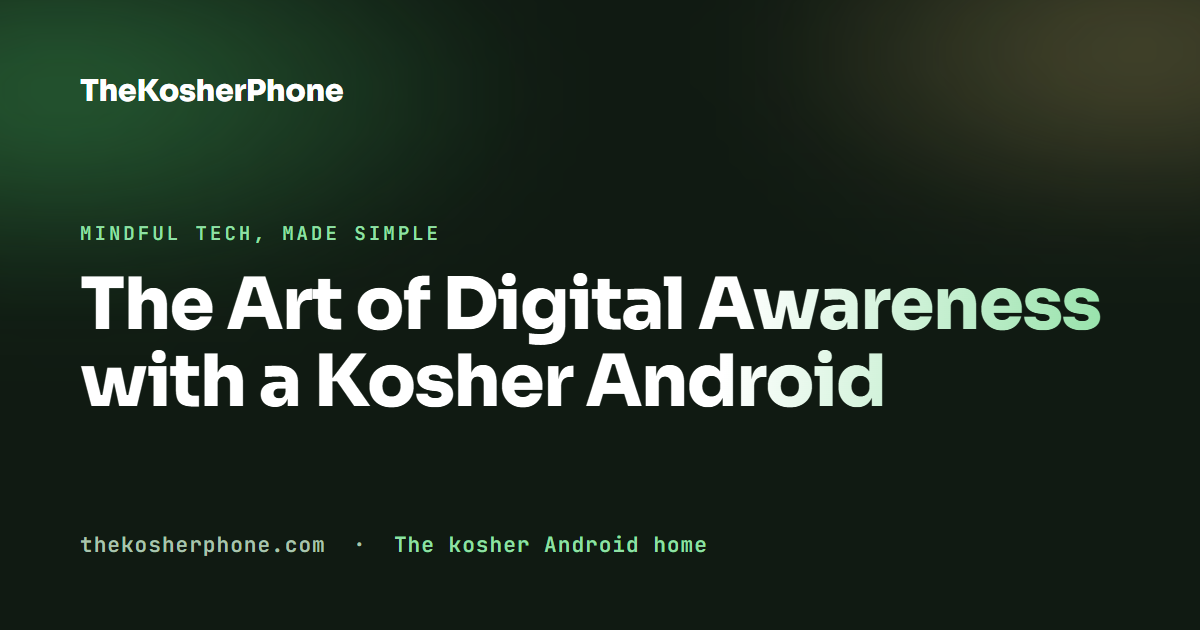 The Art of Digital Awareness with a Kosher Android