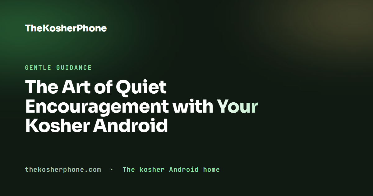 The Art of Quiet Encouragement with Your Kosher Android