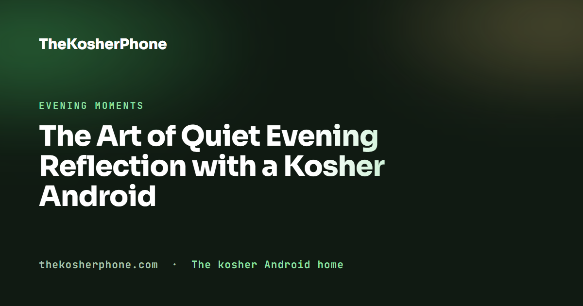 The Art of Quiet Evening Reflection with a Kosher Android