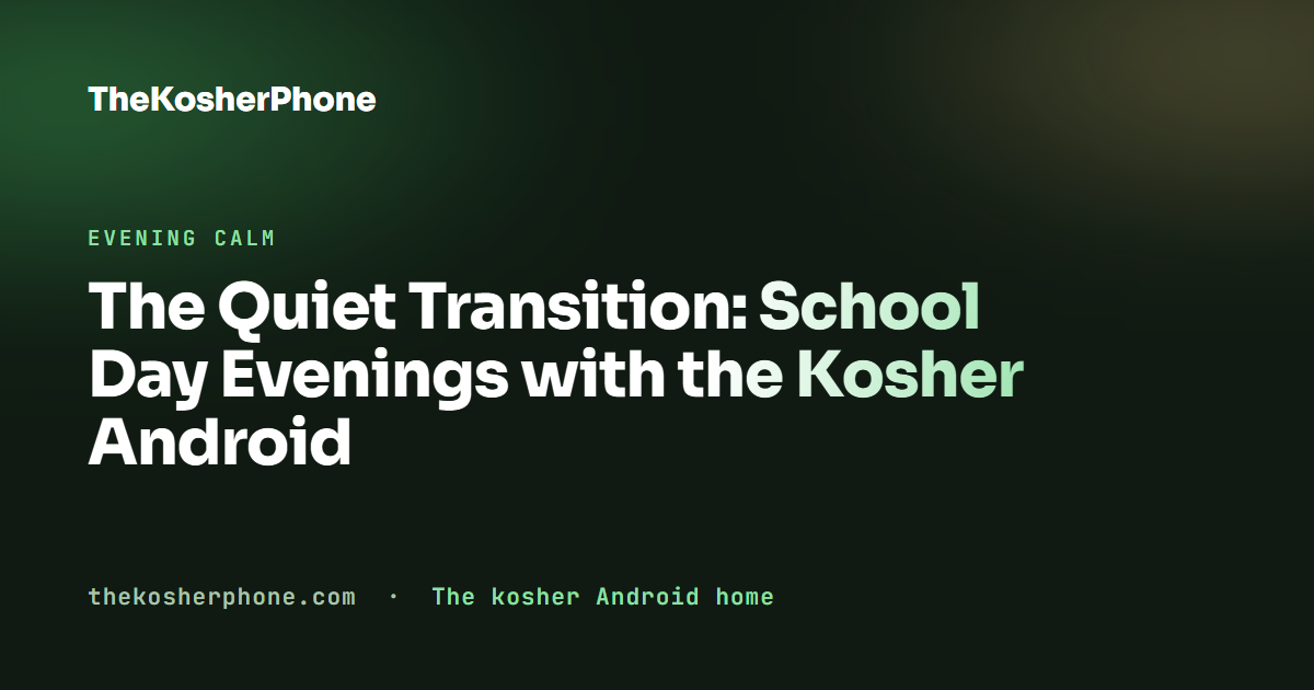The Quiet Transition: School Day Evenings with the Kosher Android