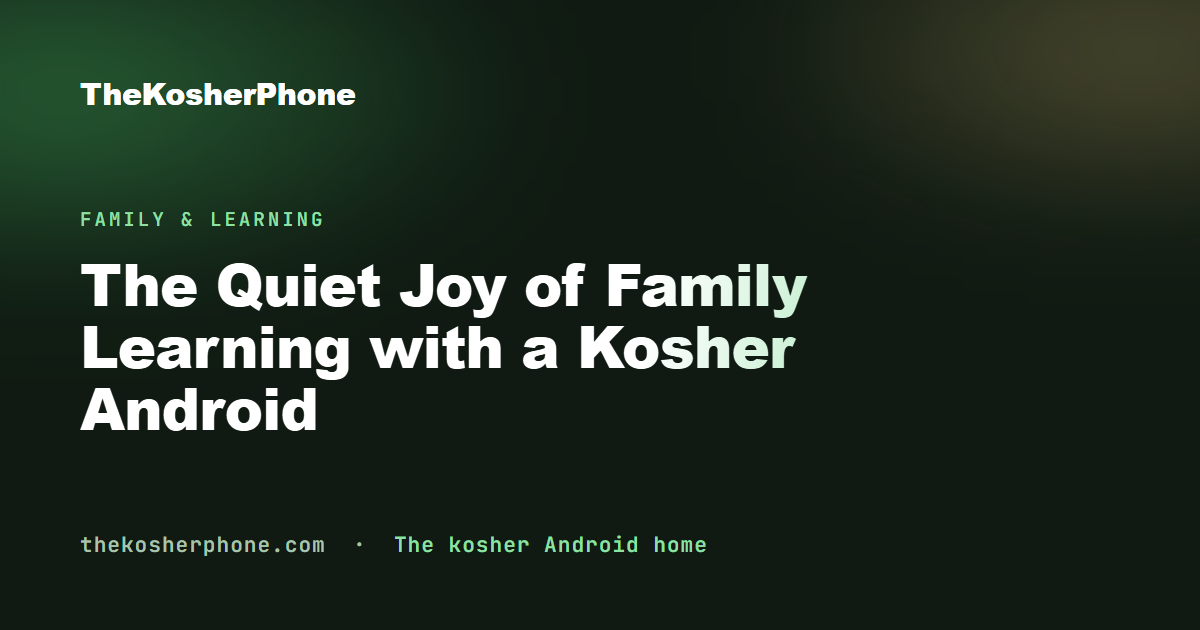 The Quiet Joy of Family Learning with a Kosher Android