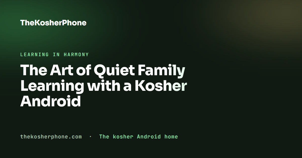The Art of Quiet Family Learning with a Kosher Android