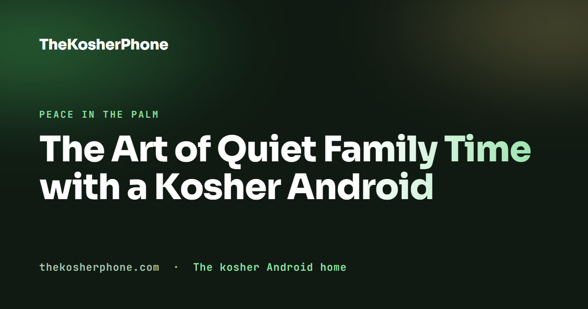 The Art of Quiet Family Time with a Kosher Android