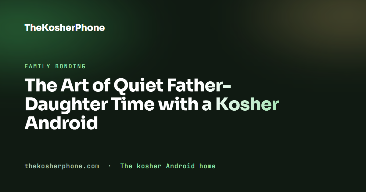The Art of Quiet Father-Daughter Time with a Kosher Android