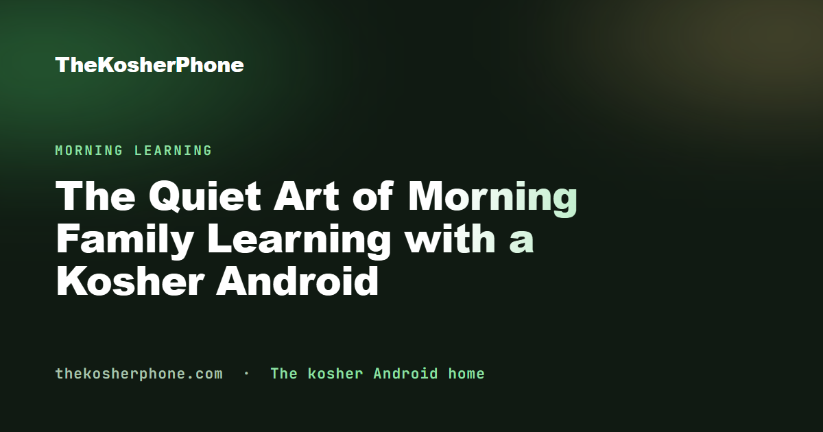 The Quiet Art of Morning Family Learning with a Kosher Android