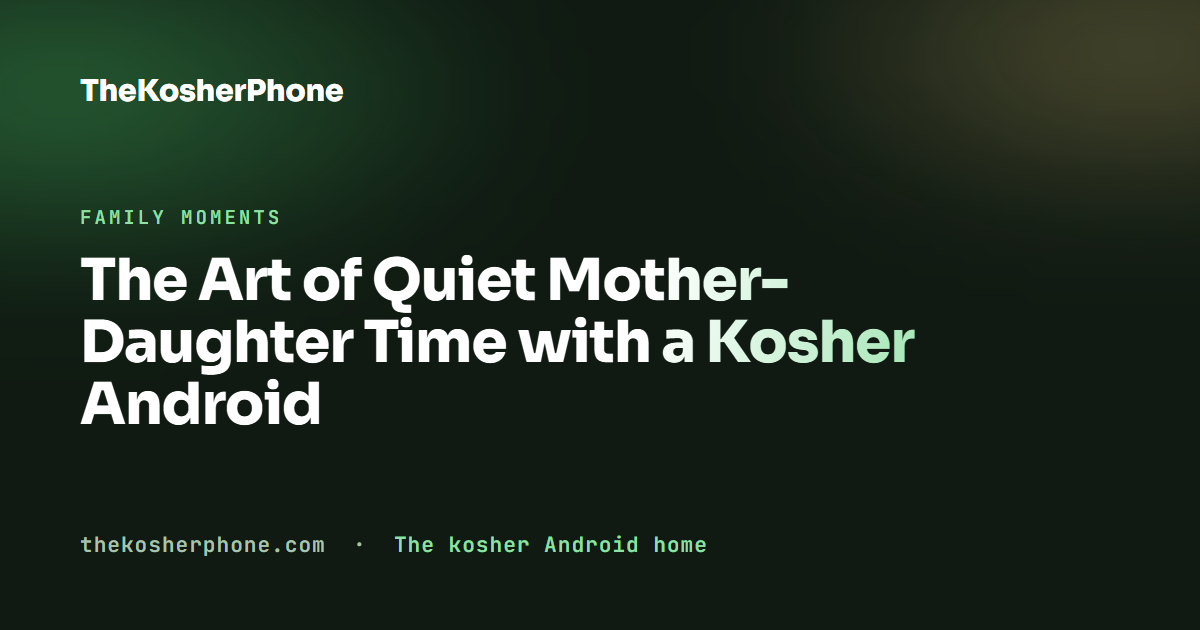The Art of Quiet Mother-Daughter Time with a Kosher Android