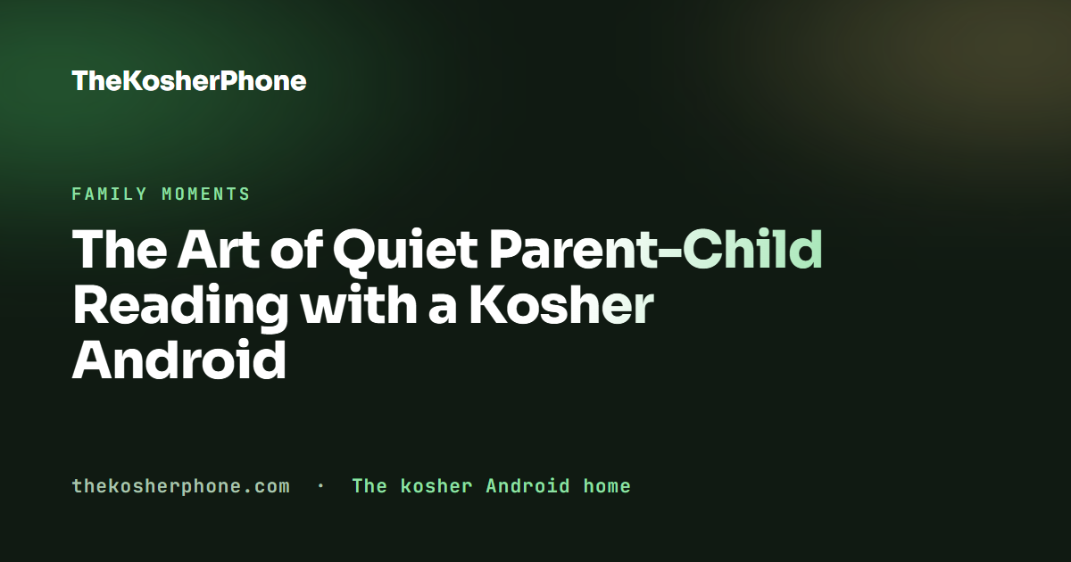 The Art of Quiet Parent-Child Reading with a Kosher Android