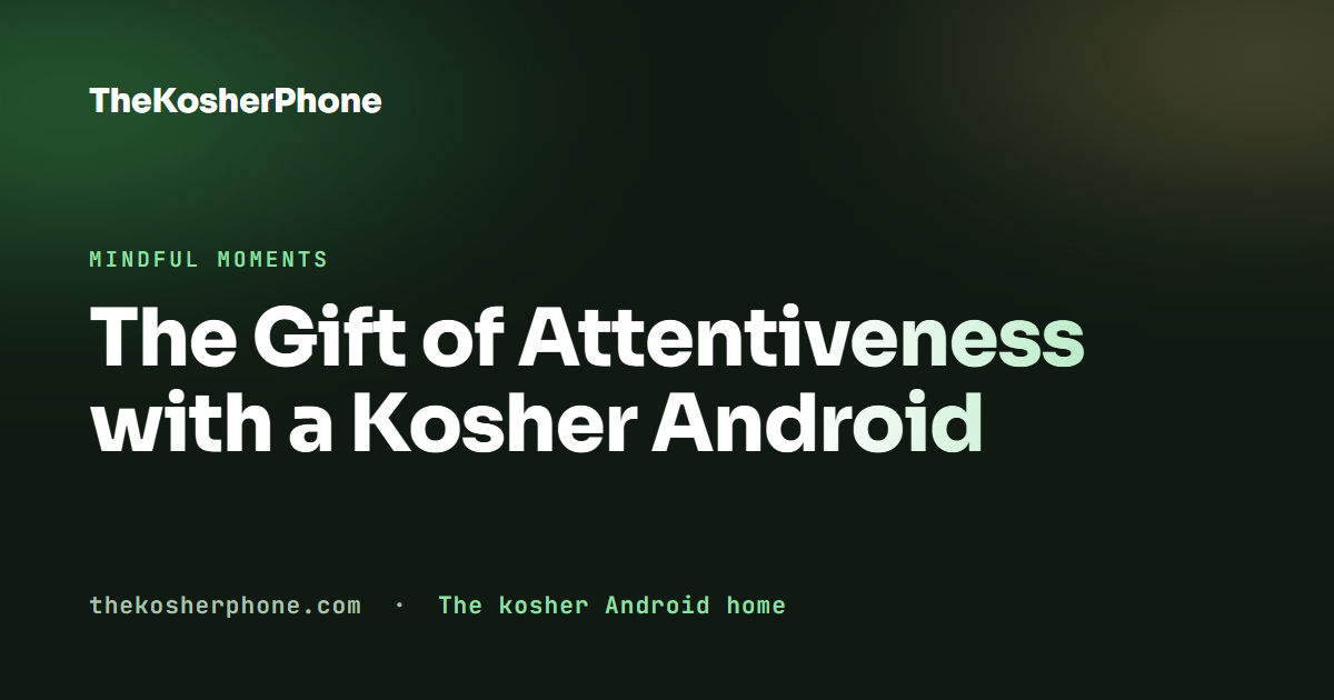 The Gift of Attentiveness with a Kosher Android