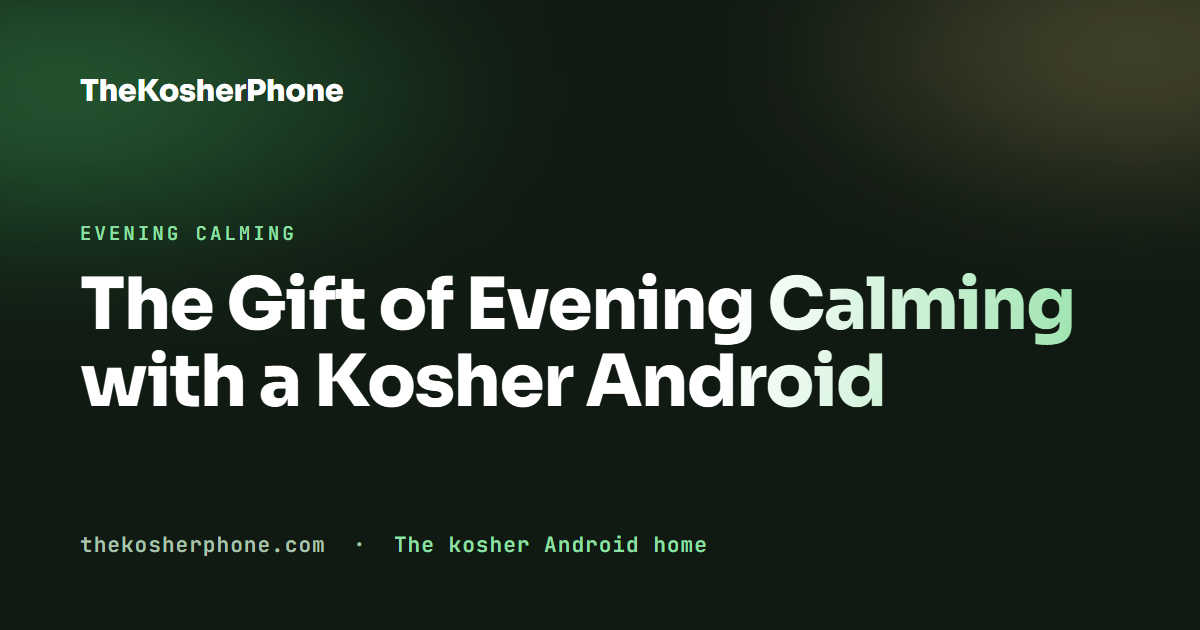 The Gift of Evening Calming with a Kosher Android