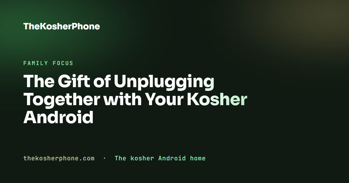 The Gift of Unplugging Together with Your Kosher Android