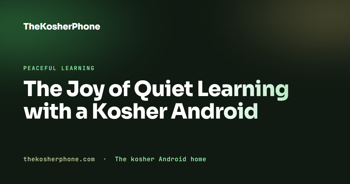 The Joy of Quiet Learning with a Kosher Android
