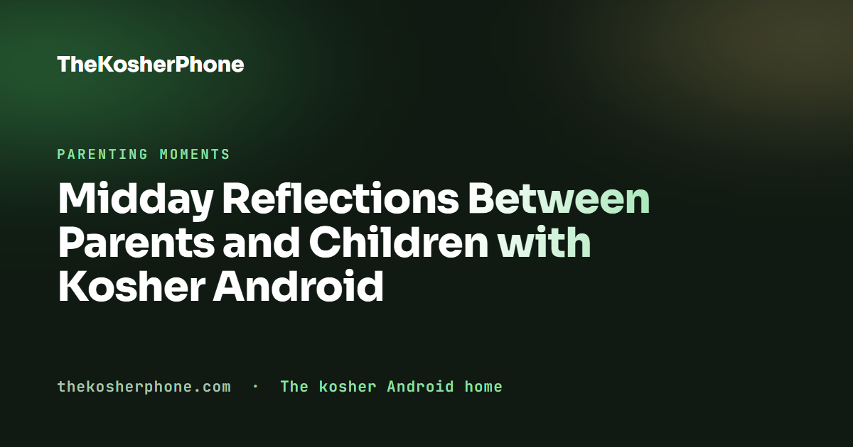 Midday Reflections Between Parents and Children with Kosher Android