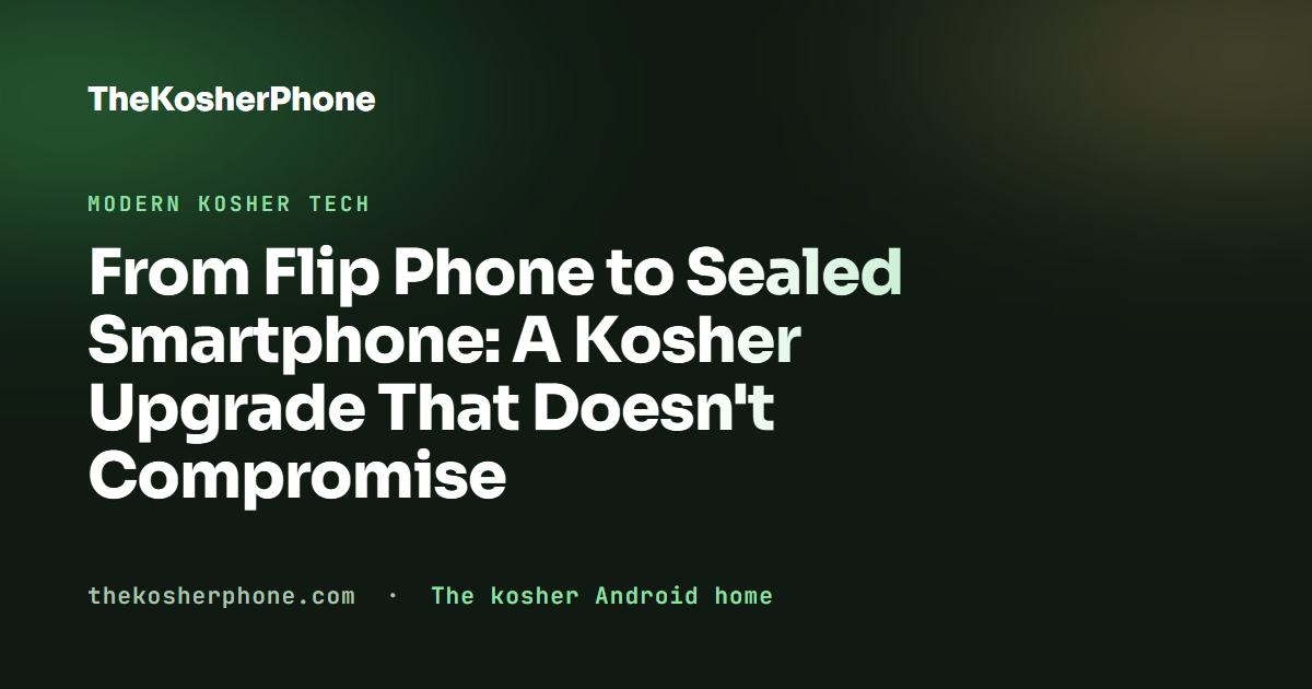 From Flip Phone to Sealed Smartphone: A Kosher Upgrade That Doesn't Compromise
